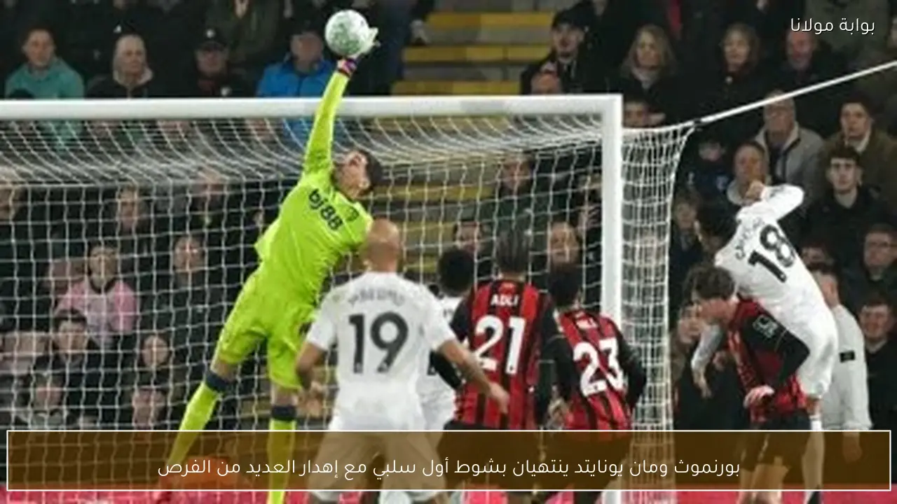 بورنموث ومان يونايتد ينتهيان بشوط أول سلبي مع إهدار العديد من الفرص