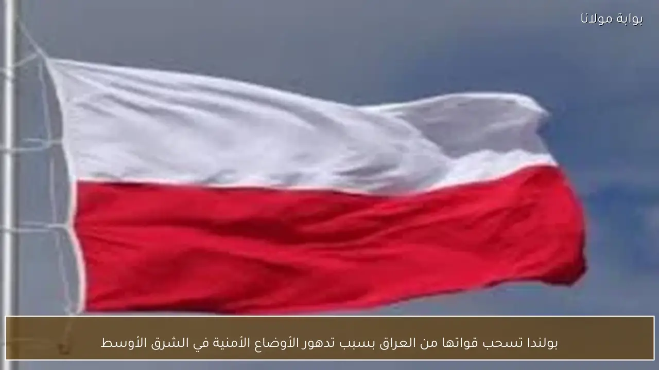 بولندا تسحب قواتها من العراق بسبب تدهور الأوضاع الأمنية في الشرق الأوسط