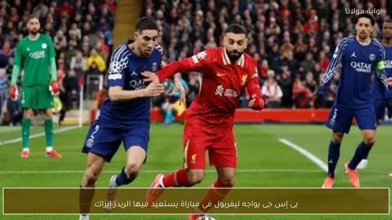 بى إس جى يواجه ليفربول في مباراة يستعيد فيها الريدز إيزاك