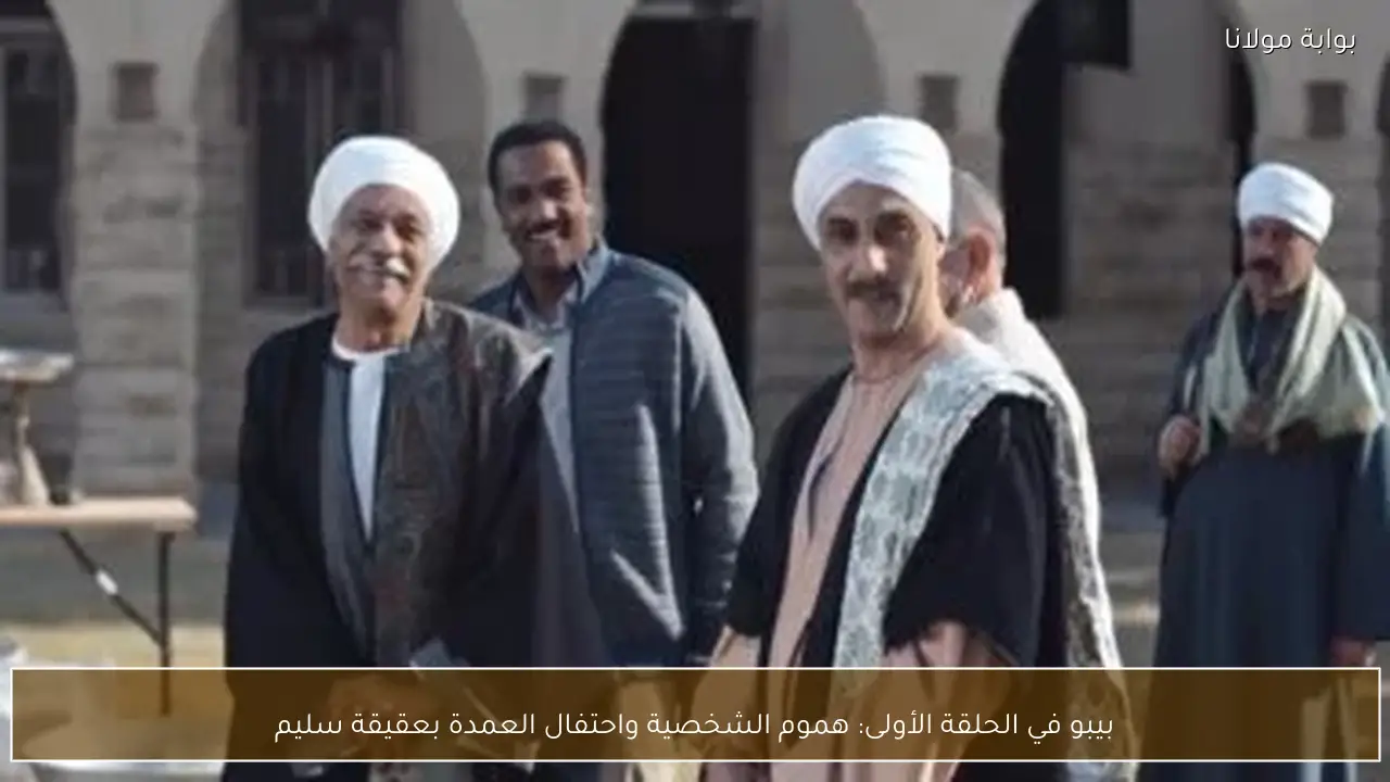 بيبو في الحلقة الأولى: هموم الشخصية واحتفال العمدة بعقيقة سليم