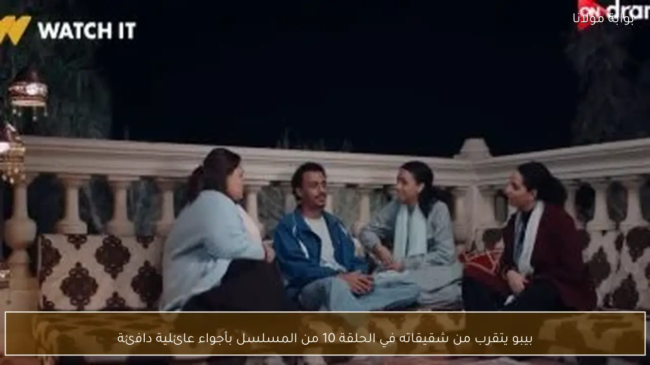 بيبو يتقرب من شقيقاته في الحلقة 10 من المسلسل بأجواء عائلية دافئة