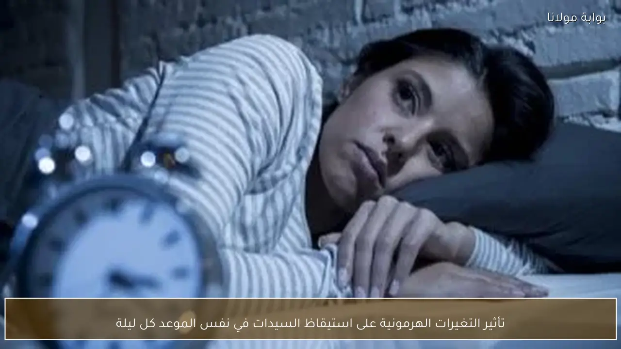 تأثير التغيرات الهرمونية على استيقاظ السيدات في نفس الموعد كل ليلة