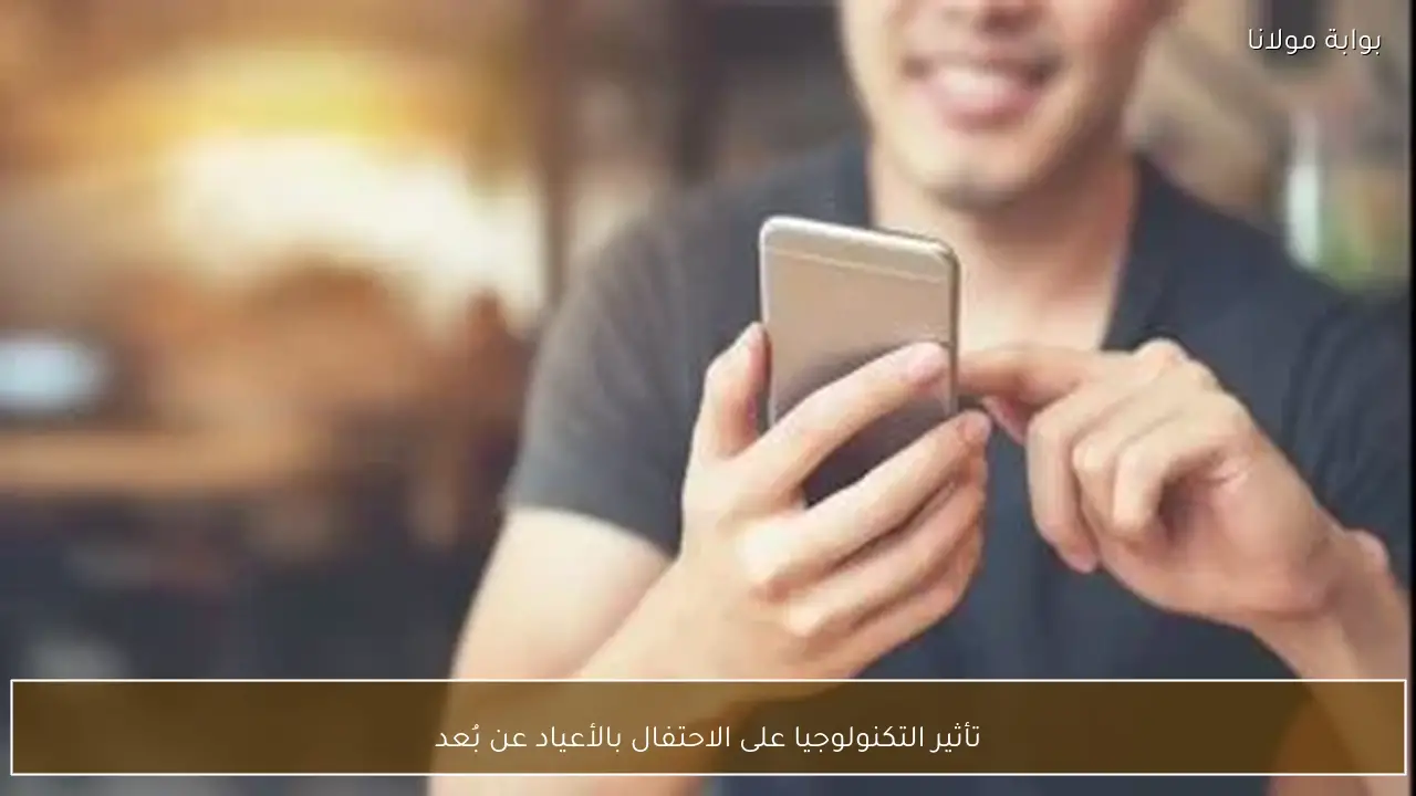 تأثير التكنولوجيا على الاحتفال بالأعياد عن بُعد