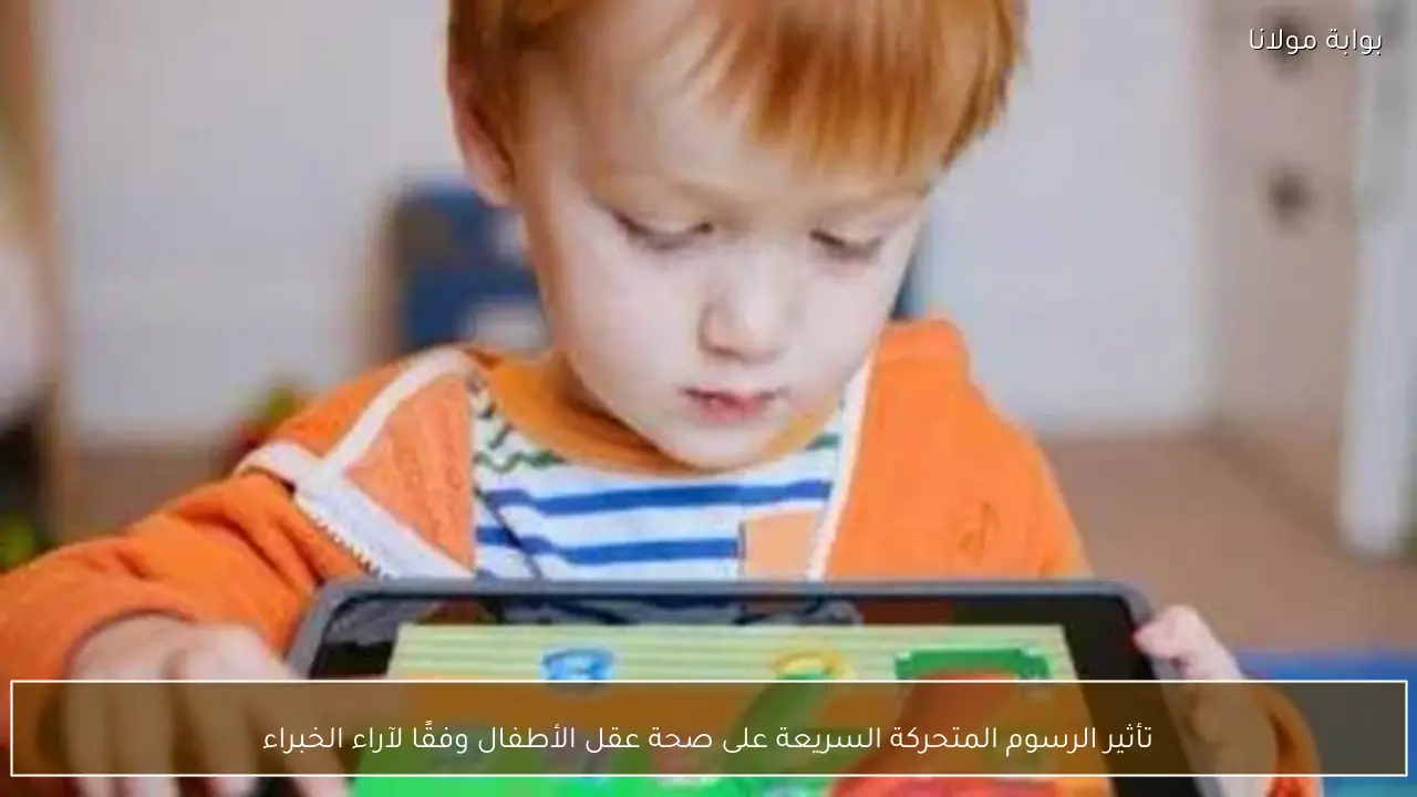 تأثير الرسوم المتحركة السريعة على صحة عقل الأطفال وفقًا لآراء الخبراء