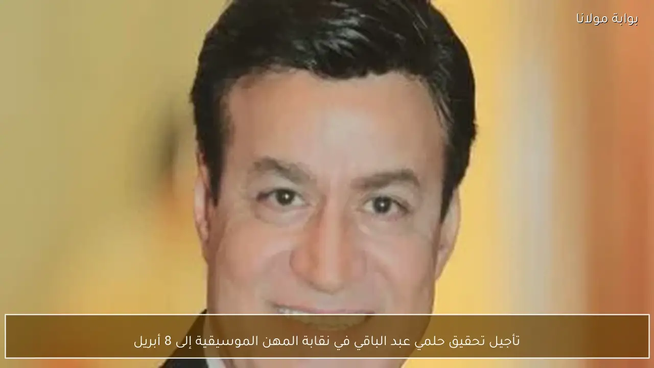 تأجيل تحقيق حلمي عبد الباقي في نقابة المهن الموسيقية إلى 8 أبريل