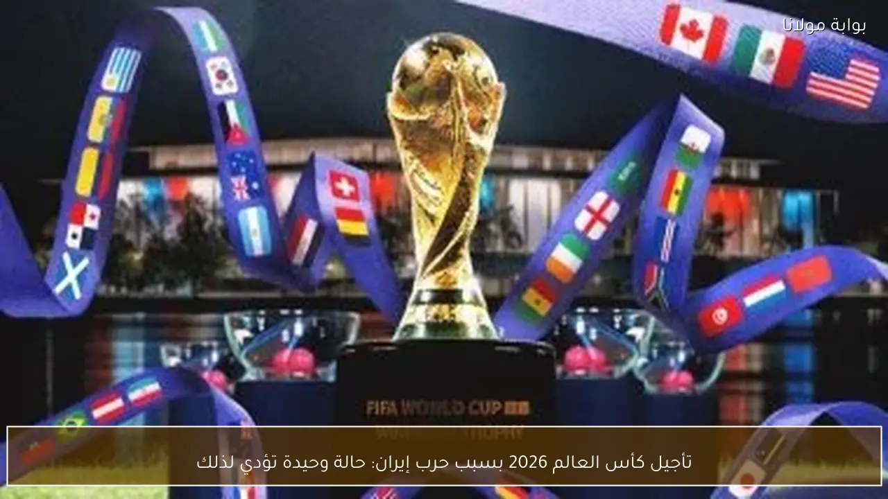 تأجيل كأس العالم 2026 بسبب حرب إيران: حالة وحيدة تؤدي لذلك