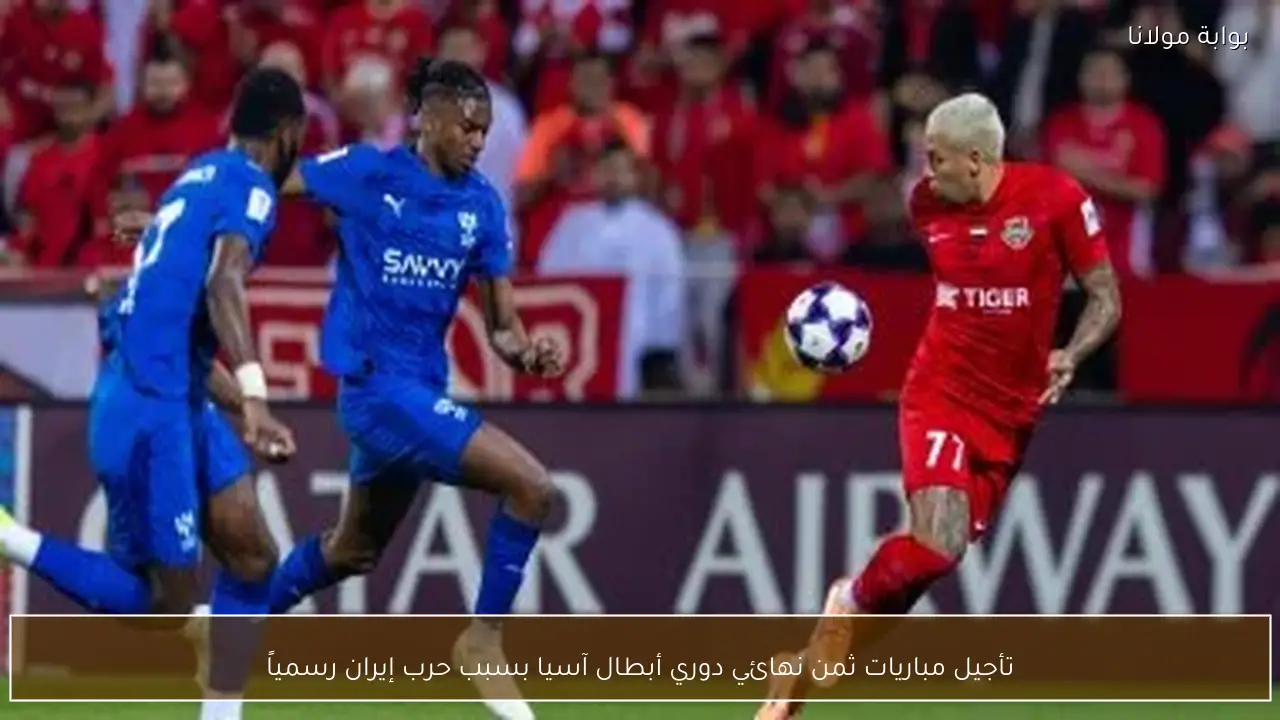 تأجيل مباريات ثمن نهائي دوري أبطال آسيا بسبب حرب إيران رسمياً