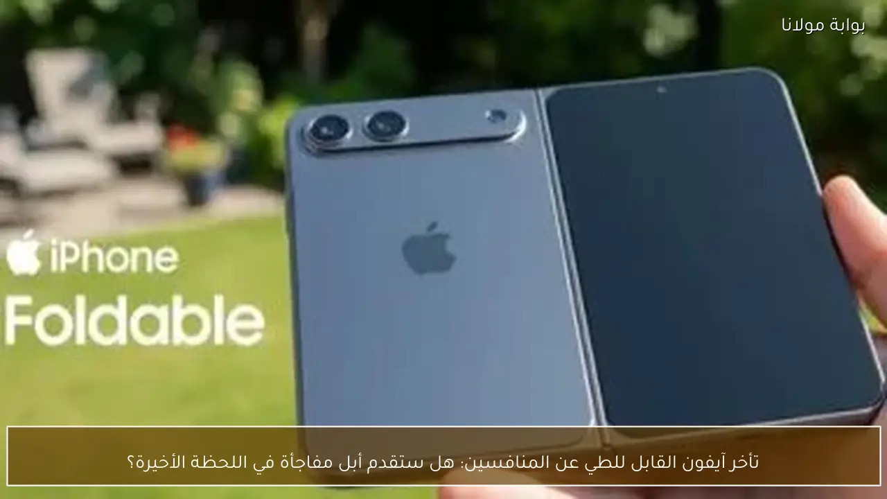 تأخر آيفون القابل للطي عن المنافسين: هل ستقدم أبل مفاجأة في اللحظة الأخيرة؟
