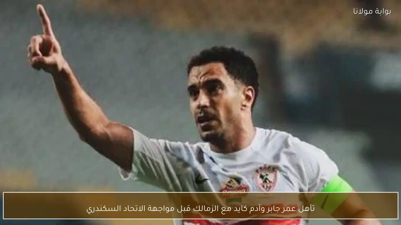 تأهل عمر جابر وآدم كايد مع الزمالك قبل مواجهة الاتحاد السكندري