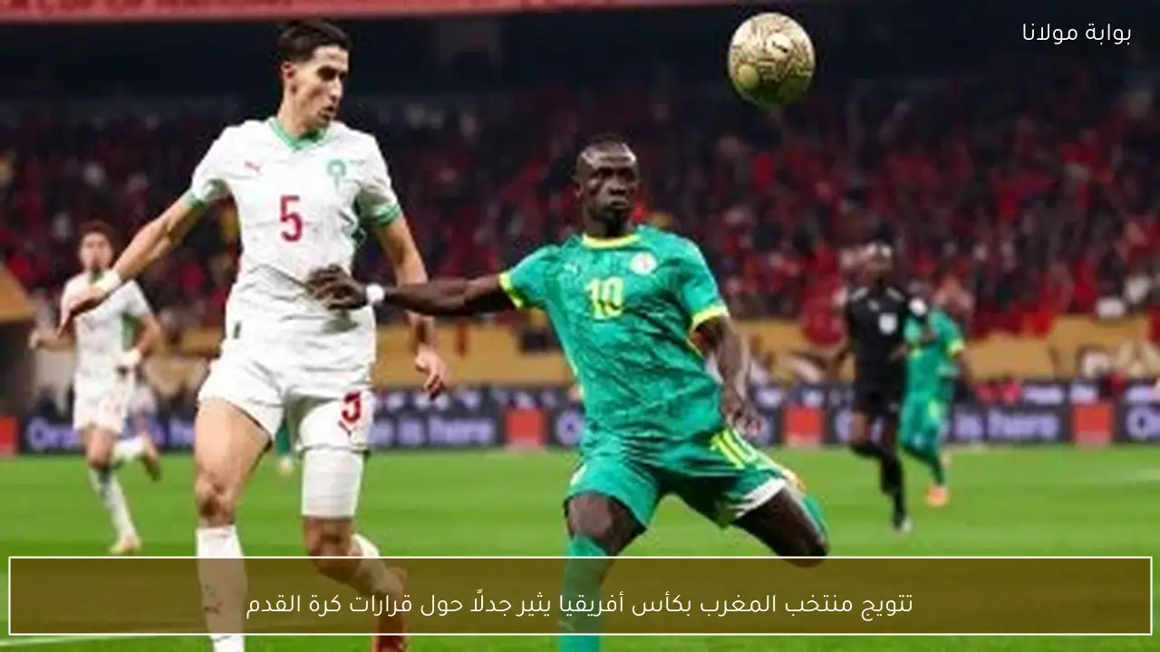 تتويج منتخب المغرب بكأس أفريقيا يثير جدلًا حول قرارات كرة القدم