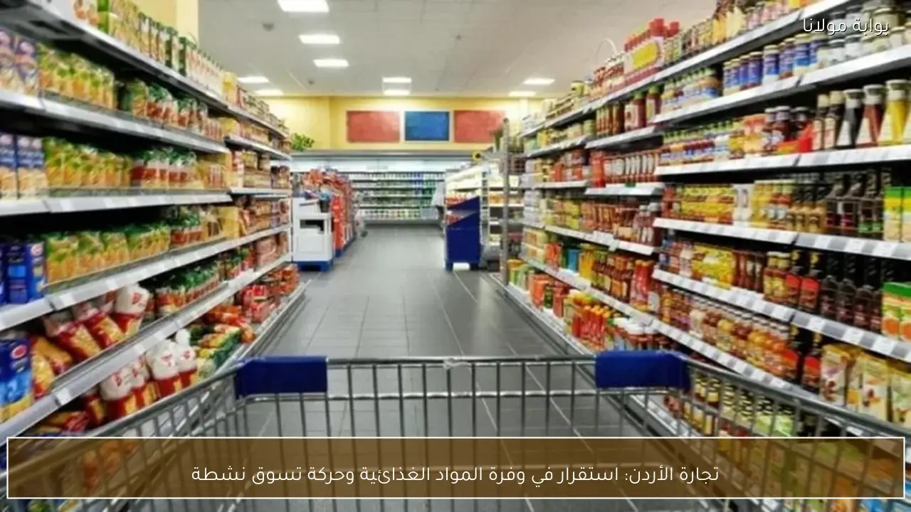 تجارة الأردن: استقرار في وفرة المواد الغذائية وحركة تسوق نشطة