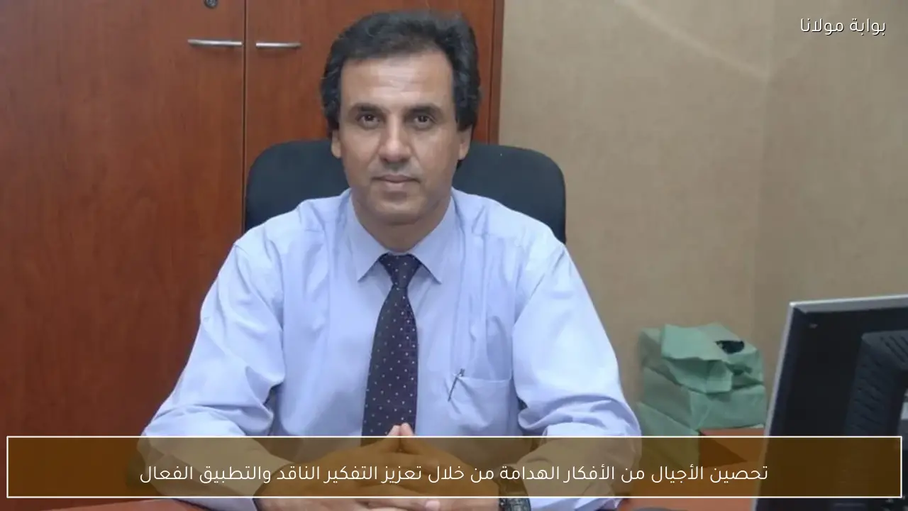 تحصين الأجيال من الأفكار الهدامة من خلال تعزيز التفكير الناقد والتطبيق الفعال