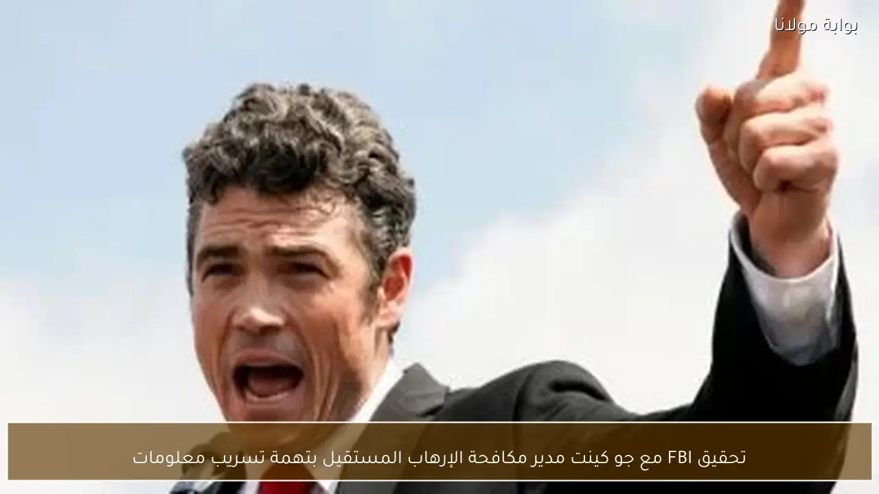 تحقيق FBI مع جو كينت مدير مكافحة الإرهاب المستقيل بتهمة تسريب معلومات