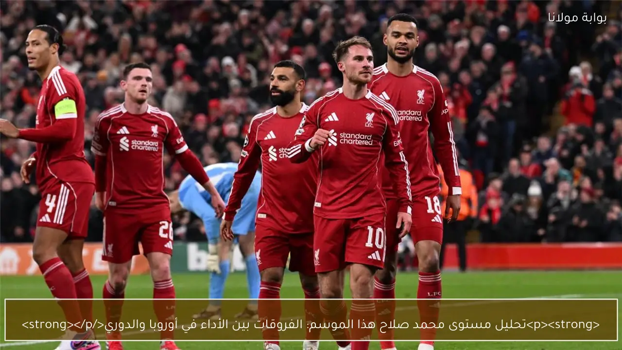<p><strong>تحليل مستوى محمد صلاح هذا الموسم: الفروقات بين الأداء في أوروبا والدوري</strong></p>