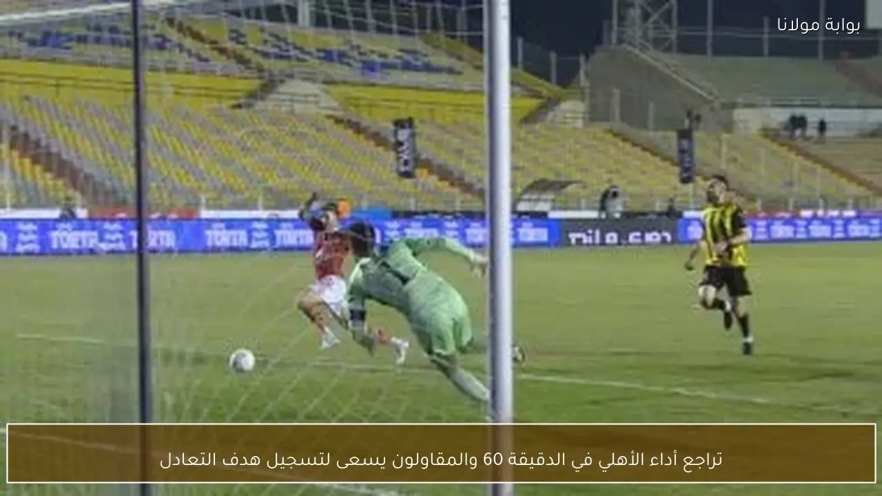 تراجع أداء الأهلي في الدقيقة 60 والمقاولون يسعى لتسجيل هدف التعادل