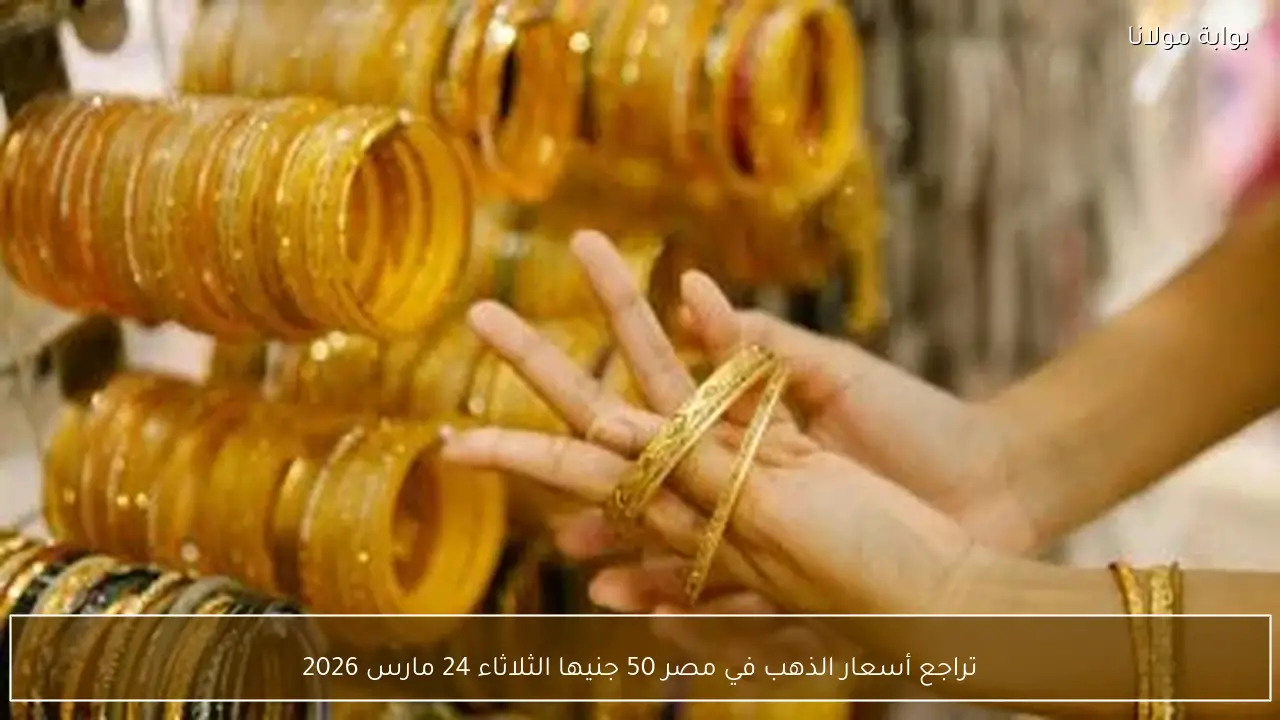 تراجع أسعار الذهب في مصر 50 جنيها الثلاثاء 24 مارس 2026
