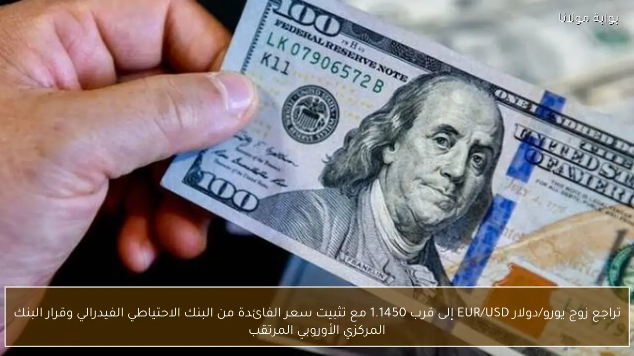 تراجع زوج يورو/دولار EUR/USD إلى قرب 1.1450 مع تثبيت سعر الفائدة من البنك الاحتياطي الفيدرالي وقرار البنك المركزي الأوروبي المرتقب