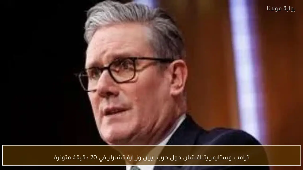 ترامب وستارمر يتناقشان حول حرب إيران وزيارة تشارلز في 20 دقيقة متوترة