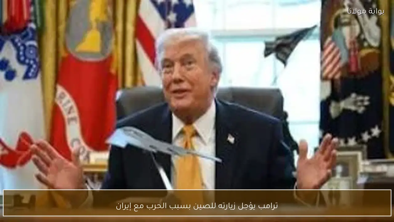 ترامب يؤجل زيارته للصين بسبب الحرب مع إيران