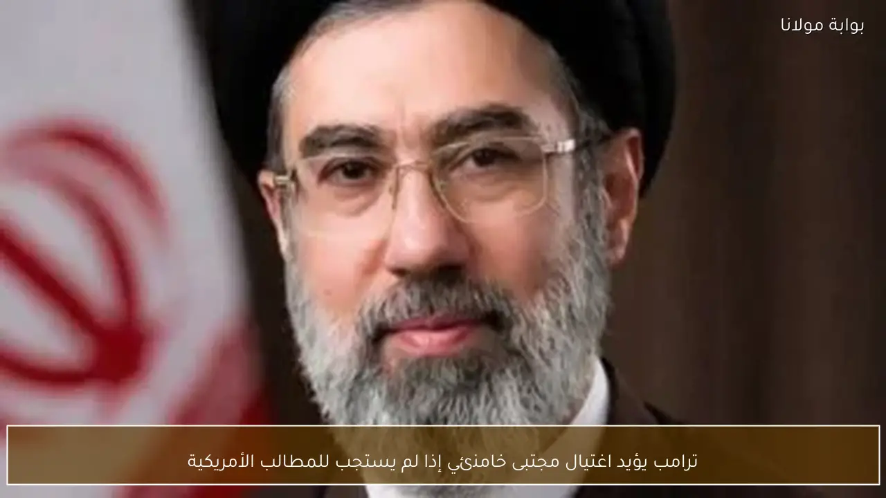 ترامب يؤيد اغتيال مجتبى خامنئي إذا لم يستجب للمطالب الأمريكية