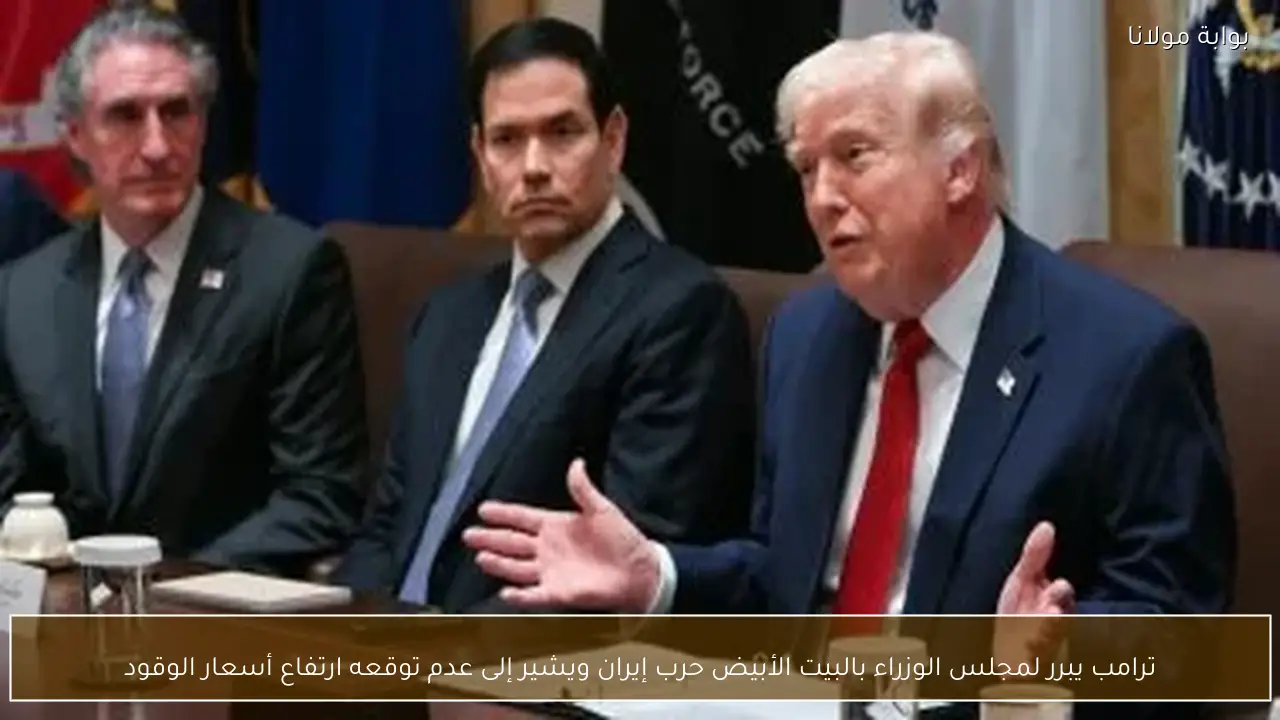 ترامب يبرر لمجلس الوزراء بالبيت الأبيض حرب إيران ويشير إلى عدم توقعه ارتفاع أسعار الوقود