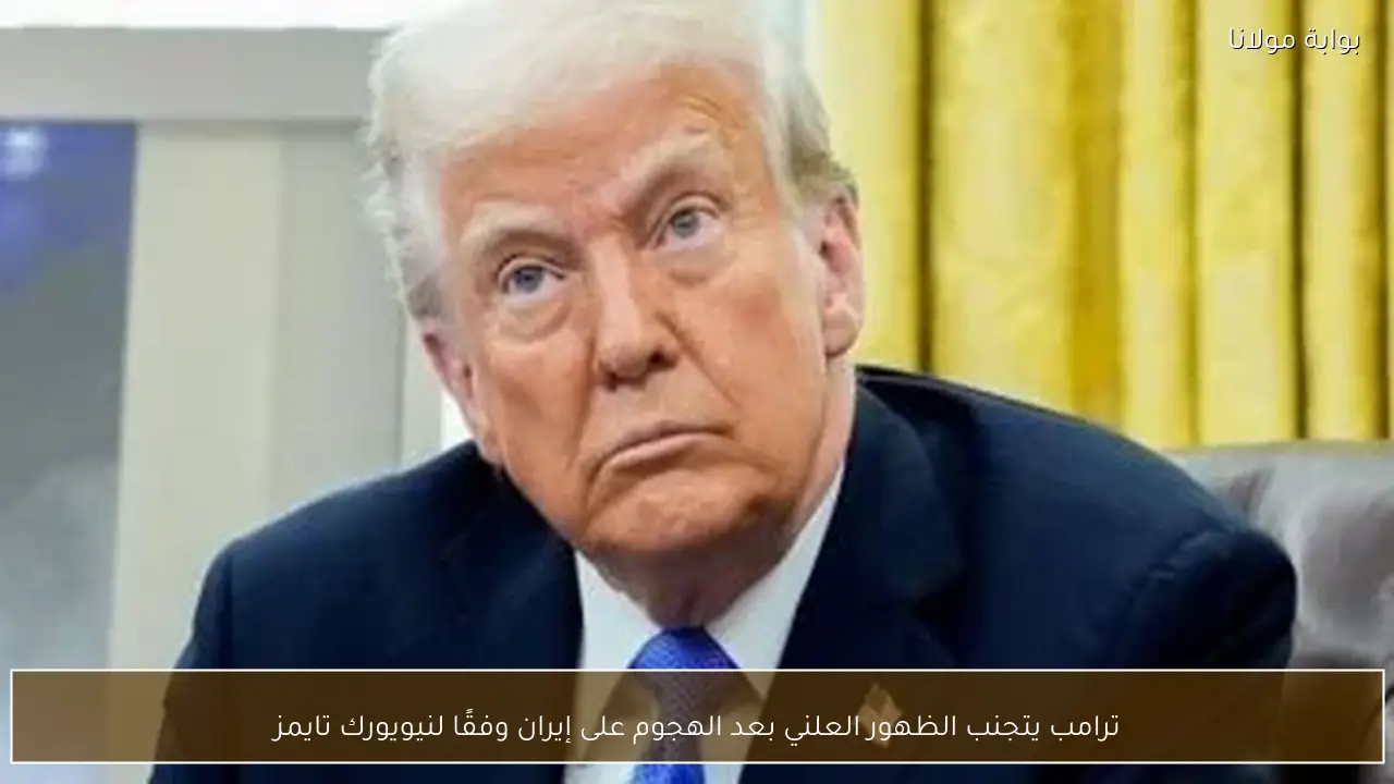 ترامب يتجنب الظهور العلني بعد الهجوم على إيران وفقًا لنيويورك تايمز