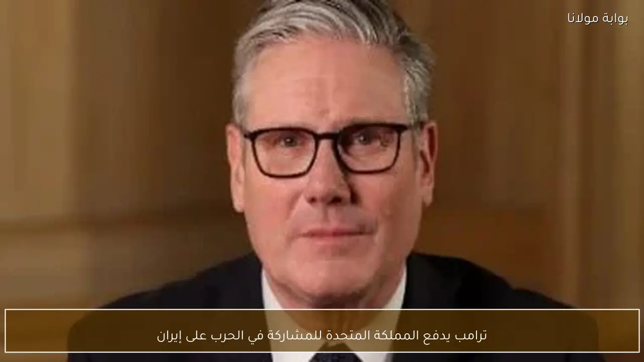 ترامب يدفع المملكة المتحدة للمشاركة في الحرب على إيران