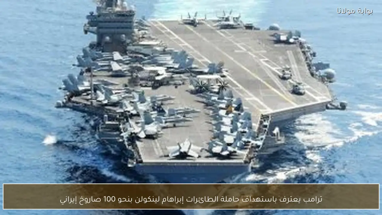 ترامب يعترف باستهداف حاملة الطائرات إبراهام لينكولن بنحو 100 صاروخ إيراني