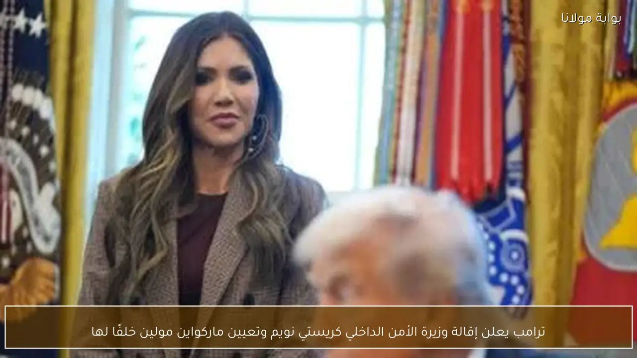 ترامب يعلن إقالة وزيرة الأمن الداخلي كريستي نويم وتعيين ماركواين مولين خلفًا لها