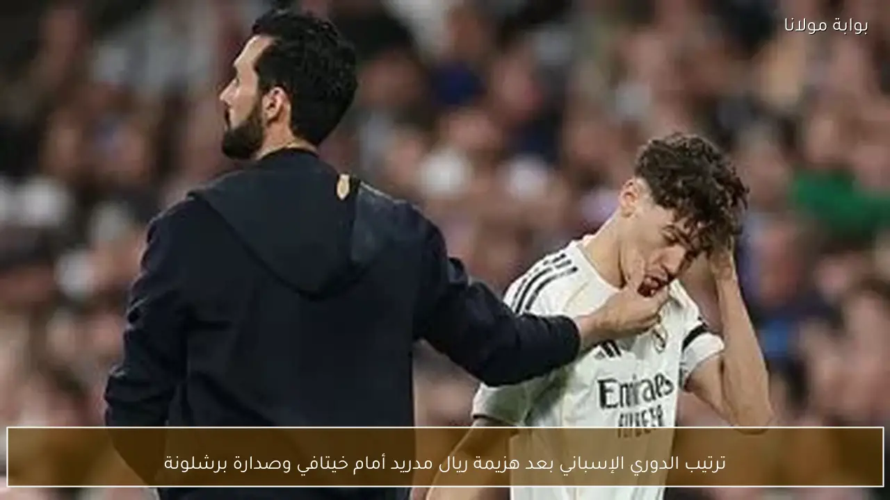 ترتيب الدوري الإسباني بعد هزيمة ريال مدريد أمام خيتافي وصدارة برشلونة