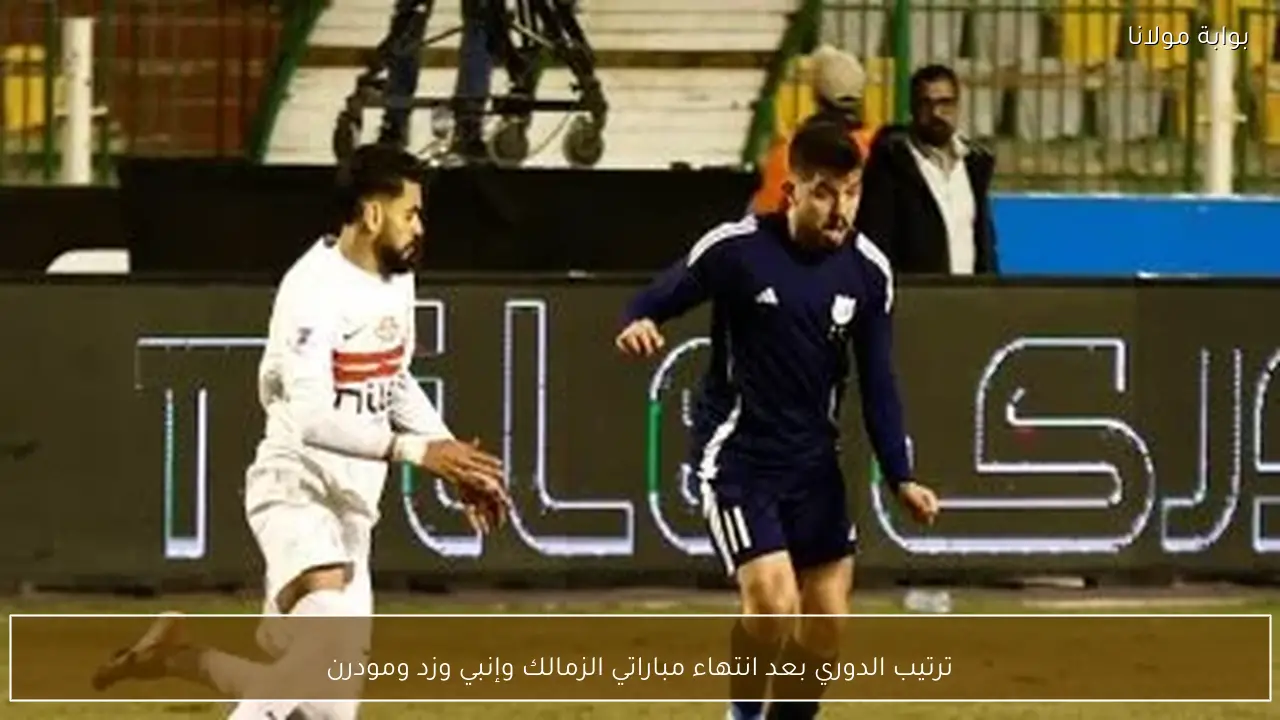 ترتيب الدوري بعد انتهاء مباراتي الزمالك وإنبي وزد ومودرن