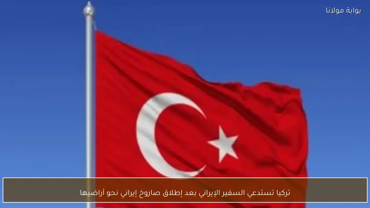 تركيا تستدعي السفير الإيراني بعد إطلاق صاروخ إيراني نحو أراضيها