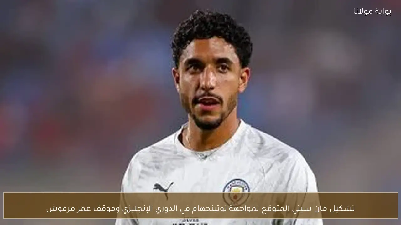 تشكيل مان سيتي المتوقع لمواجهة نوتينجهام في الدوري الإنجليزي وموقف عمر مرموش