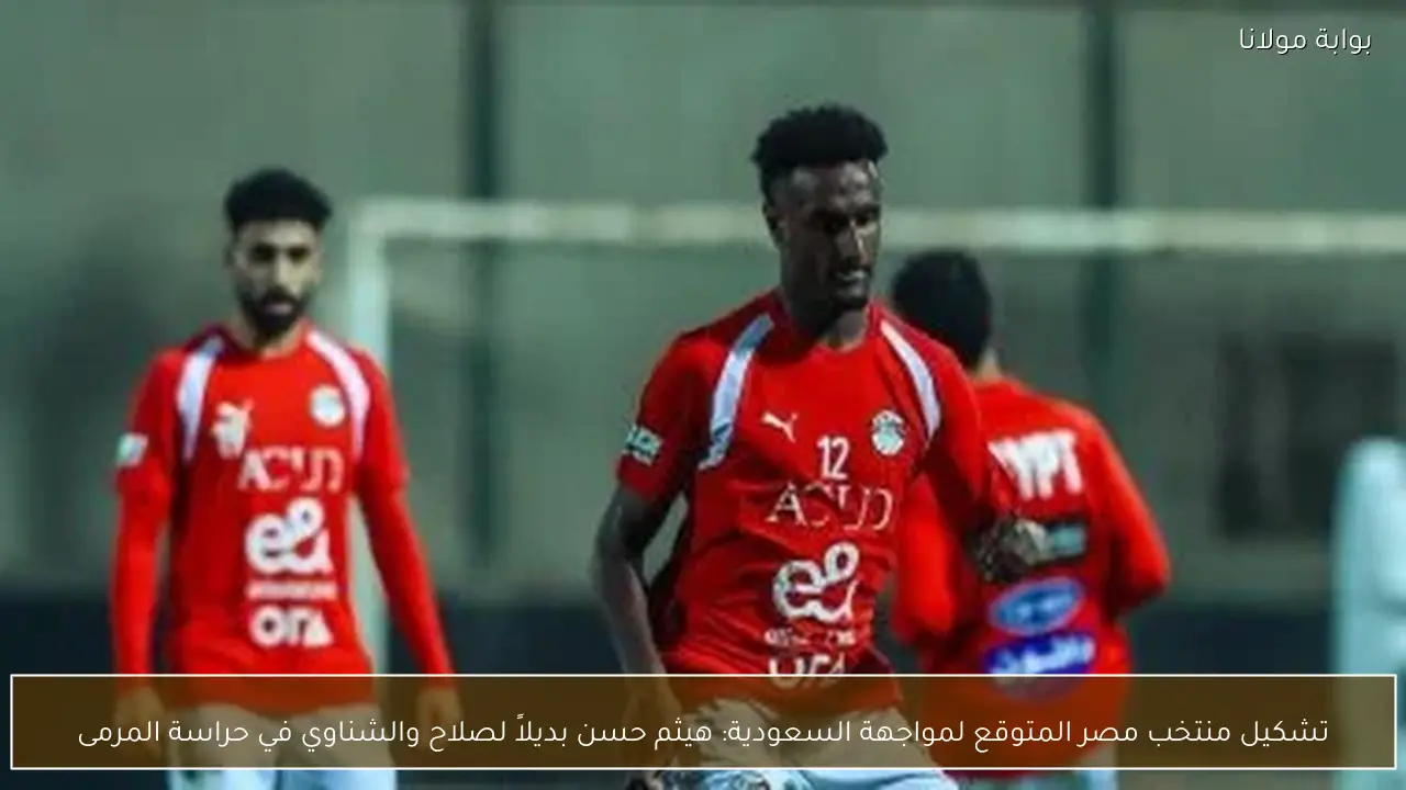 تشكيل منتخب مصر المتوقع لمواجهة السعودية: هيثم حسن بديلاً لصلاح والشناوي في حراسة المرمى