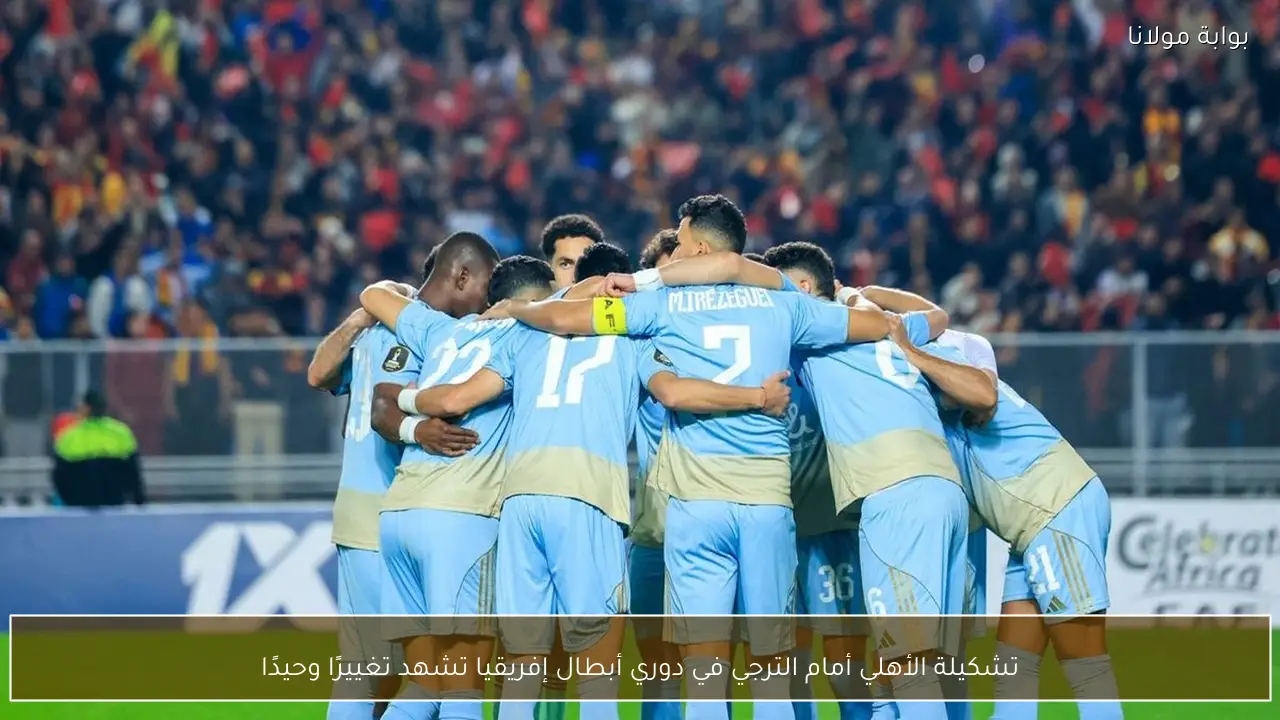 تشكيلة الأهلي أمام الترجي في دوري أبطال إفريقيا تشهد تغييرًا وحيدًا