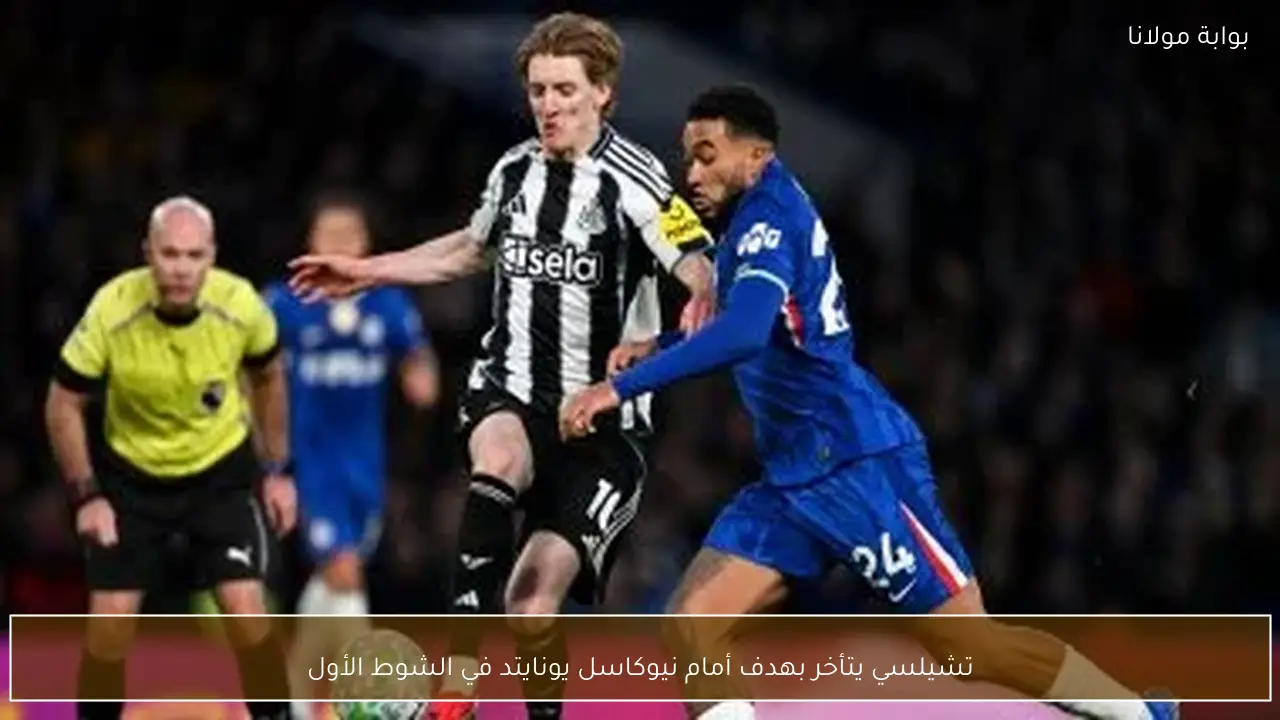 تشيلسي يتأخر بهدف أمام نيوكاسل يونايتد في الشوط الأول