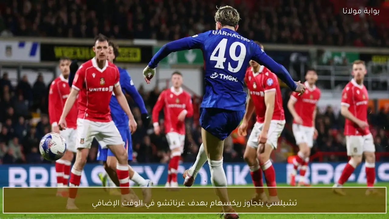 تشيلسي يتجاوز ريكسهام بهدف غرناتشو في الوقت الإضافي