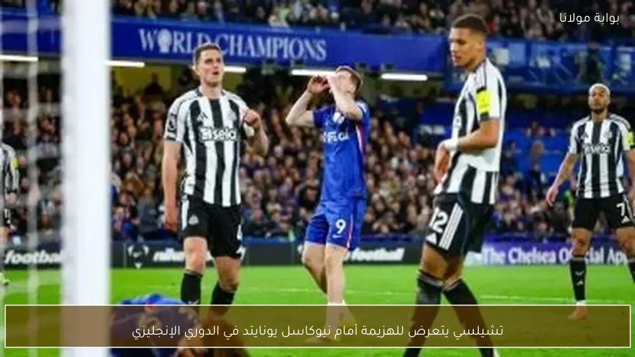 تشيلسي يتعرض للهزيمة أمام نيوكاسل يونايتد في الدوري الإنجليزي