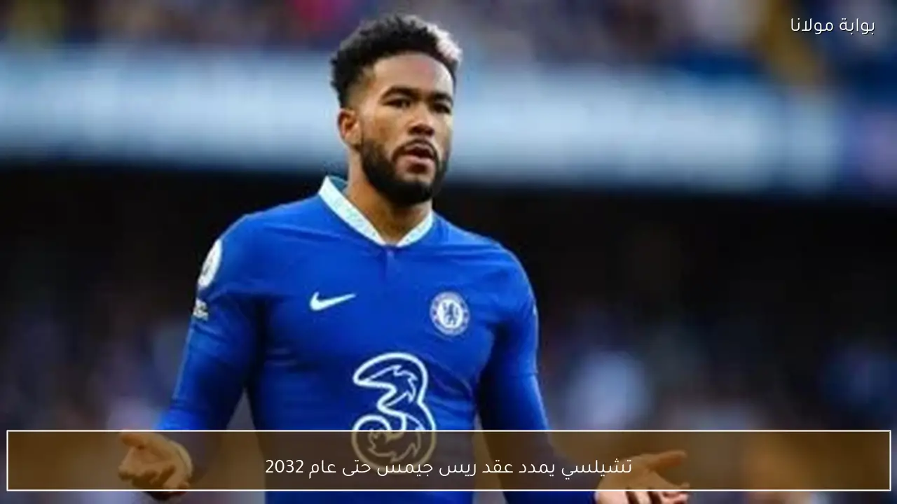 تشيلسي يمدد عقد ريس جيمس حتى عام 2032