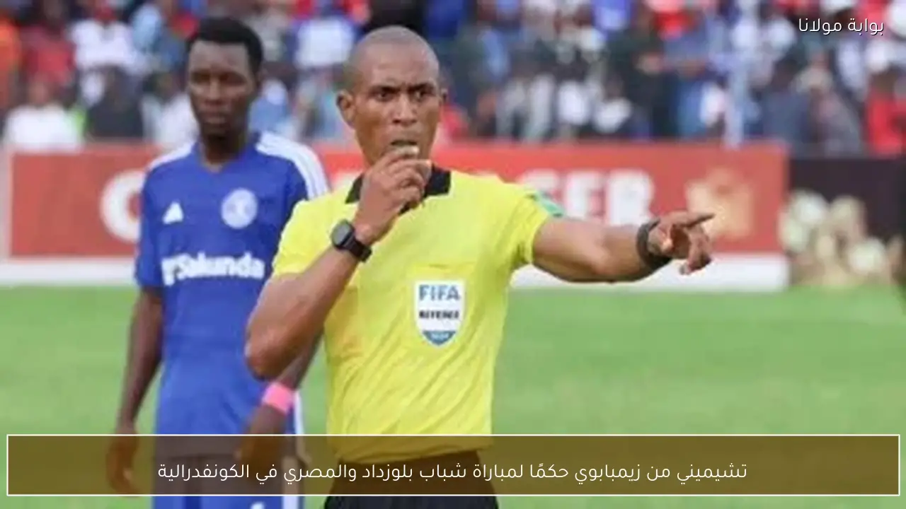 تشيميني من زيمبابوي حكمًا لمباراة شباب بلوزداد والمصري في الكونفدرالية