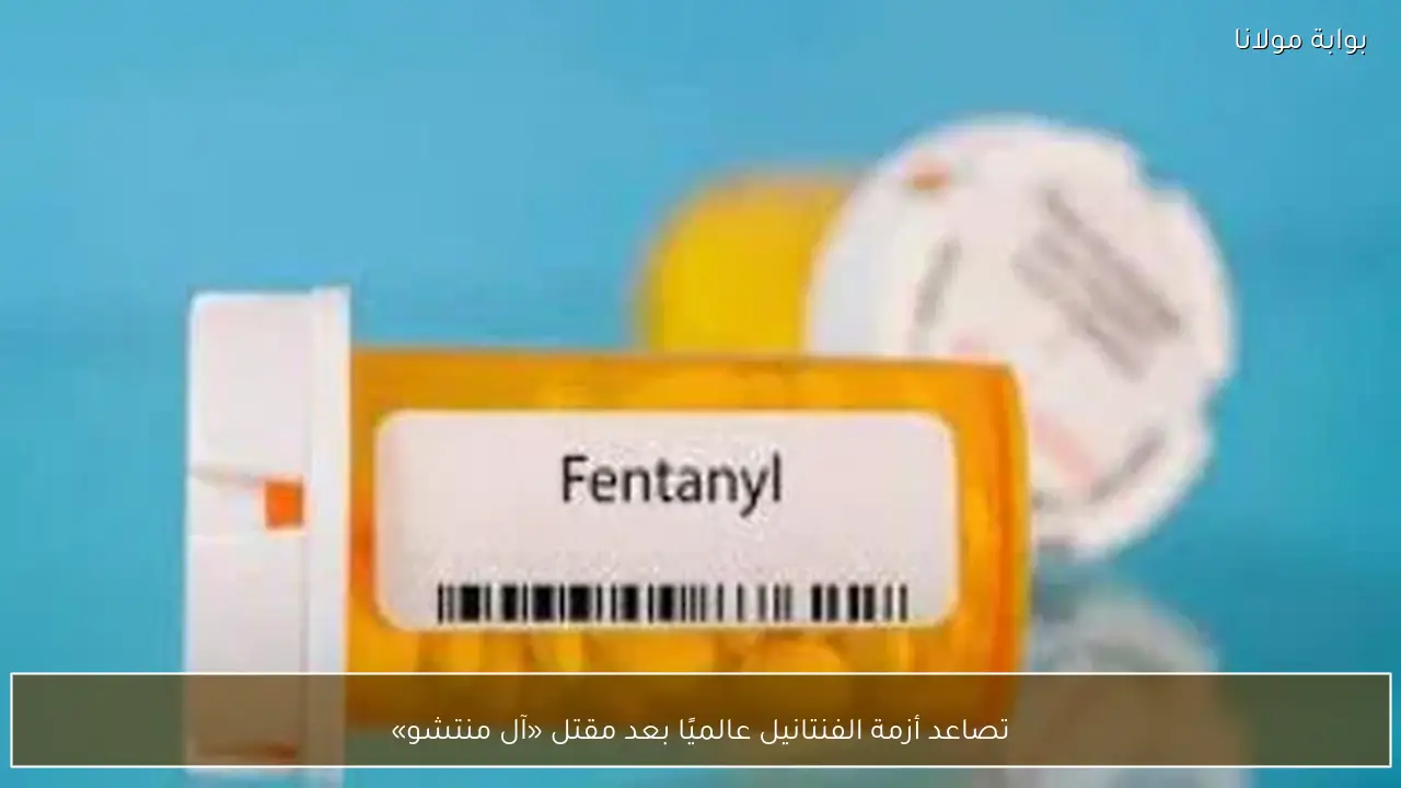 تصاعد أزمة الفنتانيل عالميًا بعد مقتل «آل منتشو»