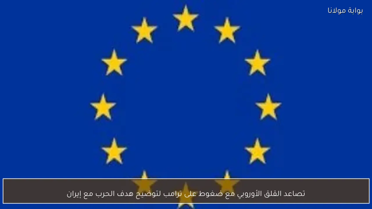 تصاعد القلق الأوروبي مع ضغوط على ترامب لتوضيح هدف الحرب مع إيران