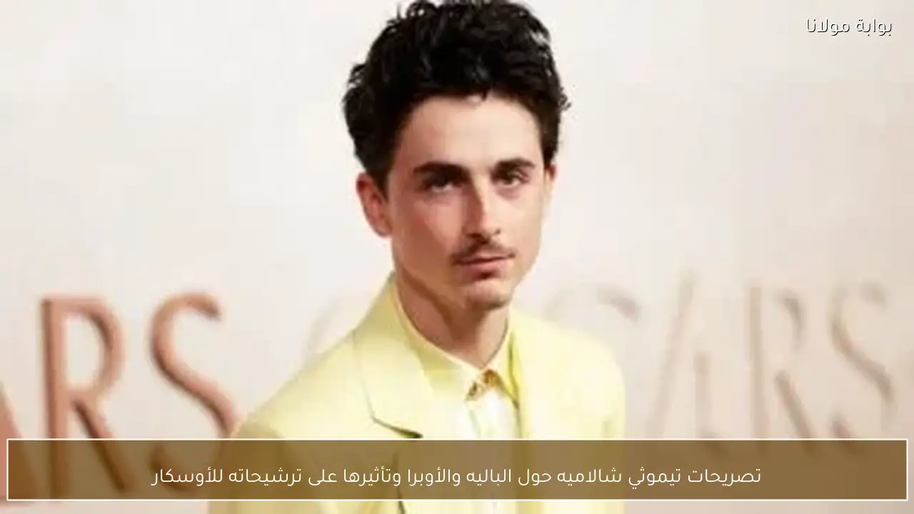 تصريحات تيموثي شالاميه حول الباليه والأوبرا وتأثيرها على ترشيحاته للأوسكار
