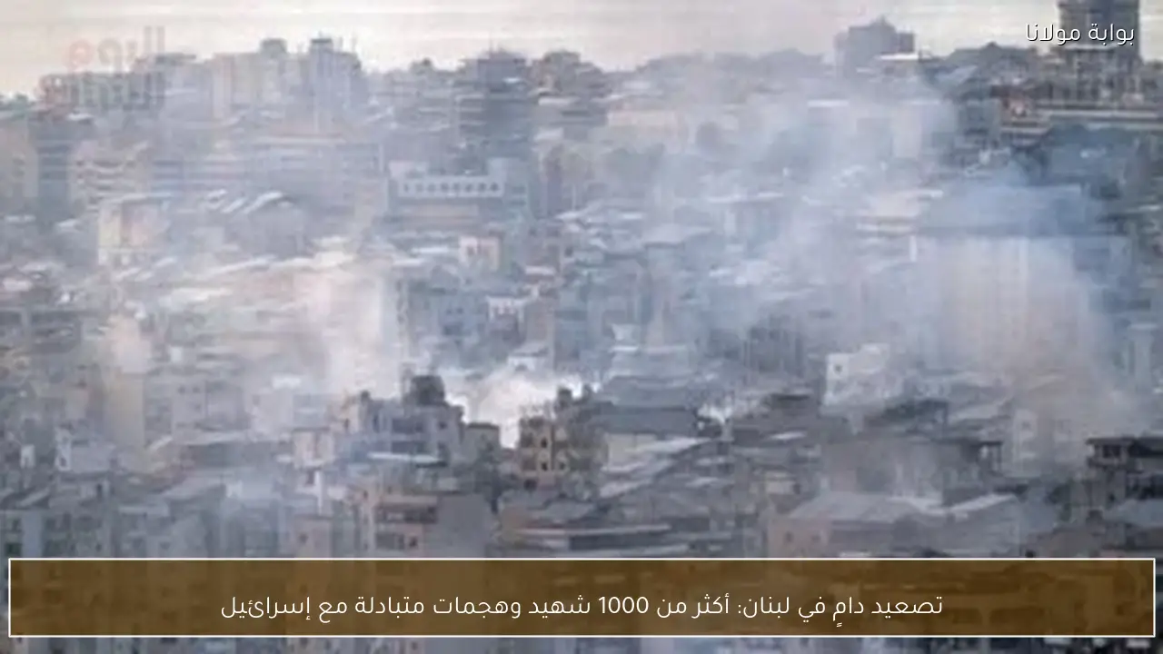 تصعيد دامٍ في لبنان: أكثر من 1000 شهيد وهجمات متبادلة مع إسرائيل