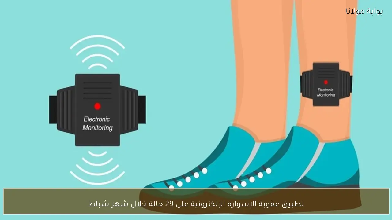 تطبيق عقوبة الإسوارة الإلكترونية على 29 حالة خلال شهر شباط