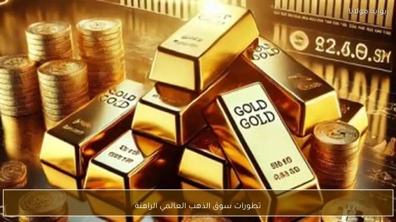 تطورات سوق الذهب العالمي الراهنة