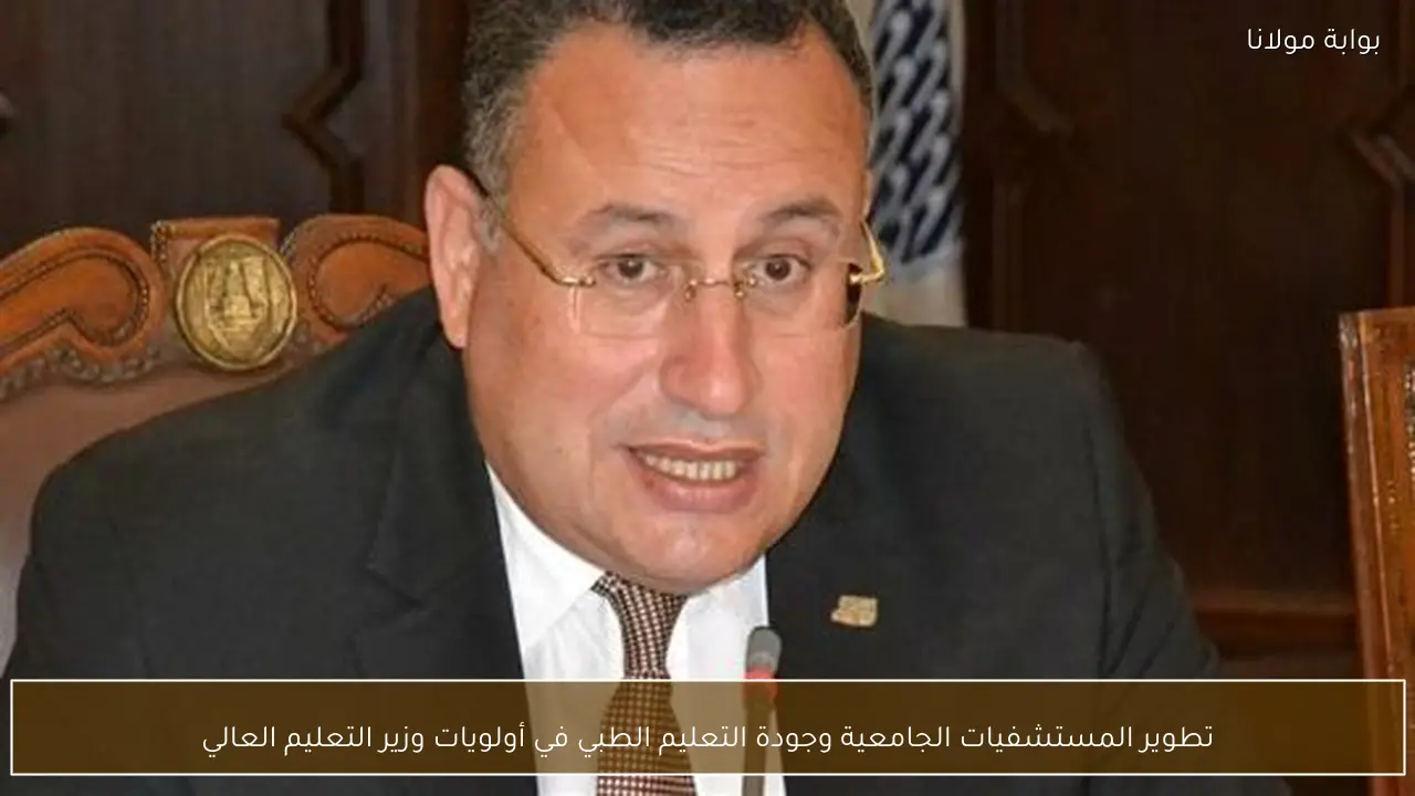 تطوير المستشفيات الجامعية وجودة التعليم الطبي في أولويات وزير التعليم العالي