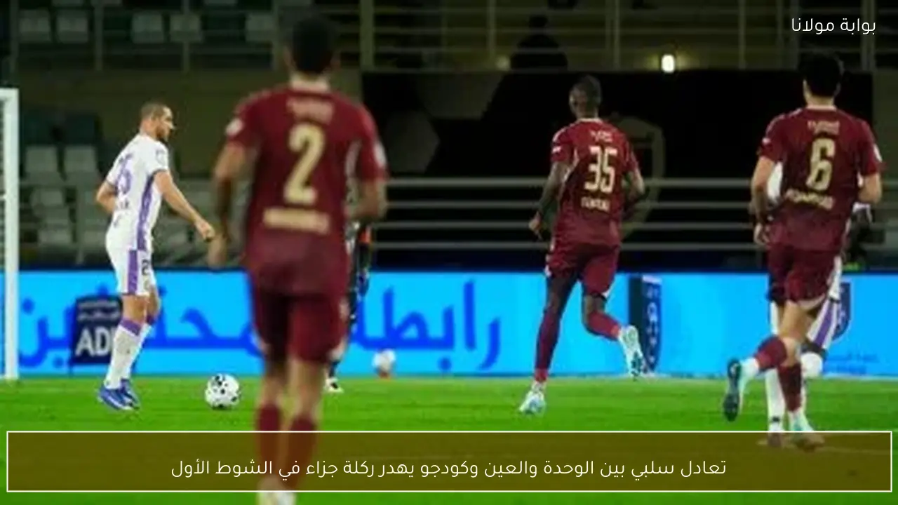 تعادل سلبي بين الوحدة والعين وكودجو يهدر ركلة جزاء في الشوط الأول