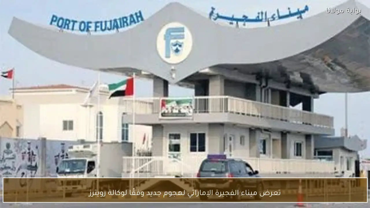 تعرض ميناء الفجيرة الإماراتي لهجوم جديد وفقًا لوكالة رويترز