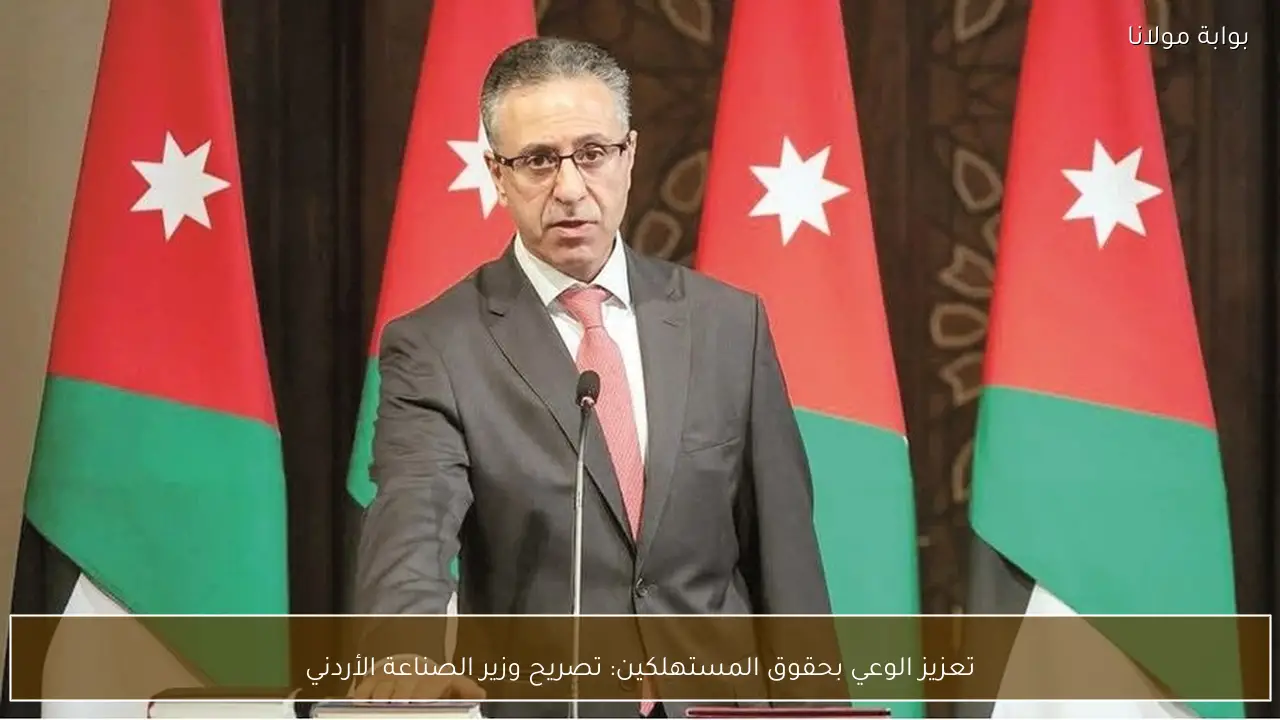 تعزيز الوعي بحقوق المستهلكين: تصريح وزير الصناعة الأردني